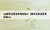 qq聊天记录怎样发给别人（聊天记录怎样发给别人）