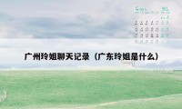 广州玲姐聊天记录（广东玲姐是什么）