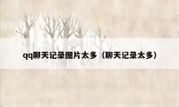 qq聊天记录图片太多(聊天记录太多)