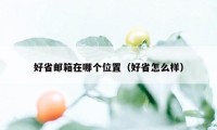 好省邮箱在哪个位置（好省怎么样）