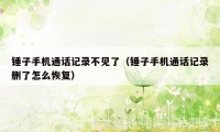 锤子手机通话记录不见了（锤子手机通话记录删了怎么恢复）