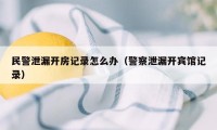 民警泄漏开房记录怎么办(警察泄漏开宾馆记录)