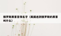 俄罗斯黑客首领名字(美国逃到俄罗斯的黑客叫什么)