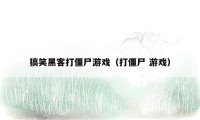 搞笑黑客打僵尸游戏（打僵尸 游戏）