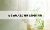 包含被别人查了开房记录吗的词条