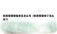 机房报警邮箱命名怎么写（机房警报响了怎么办?）