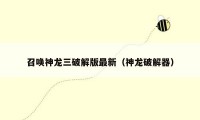 召唤神龙三破解版最新（神龙破解器）