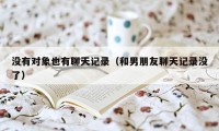没有对象也有聊天记录(和男朋友聊天记录没了)