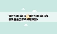 银行notes邮箱(银行notes邮箱复制设置是否影响邮箱限额)