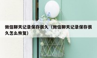 微信聊天记录保存很久（微信聊天记录保存很久怎么恢复）