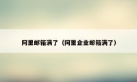 阿里邮箱满了(阿里企业邮箱满了)