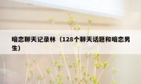 暗恋聊天记录林（128个聊天话题和暗恋男生）