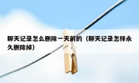 聊天记录怎么删除一天前的(聊天记录怎样永久删除掉)