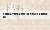 外国邮箱在哪登录微信(国内怎么登录国外邮箱)
