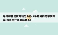 导师邮件是校邮箱怎么办（导师用的是学校邮箱,我该用什么邮箱联系）