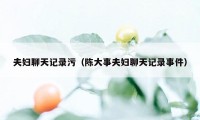 夫妇聊天记录污(陈大事夫妇聊天记录事件)