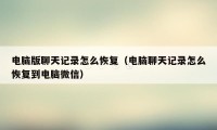电脑版聊天记录怎么恢复（电脑聊天记录怎么恢复到电脑微信）