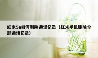 红米5a如何删除通话记录(红米手机删除全部通话记录)