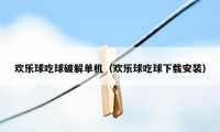 欢乐球吃球破解单机(欢乐球吃球下载安装)
