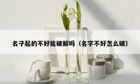 名子起的不好能破解吗(名字不好怎么破)