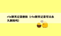 rtx聊天记录删除(rtx聊天记录可以永久删除吗)