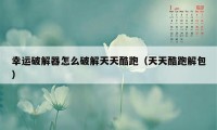 幸运破解器怎么破解天天酷跑（天天酷跑解包）