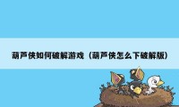 葫芦侠如何破解游戏(葫芦侠怎么下破解版)