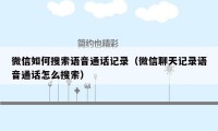 微信如何搜索语音通话记录(微信聊天记录语音通话怎么搜索)