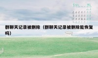 群聊天记录被删除(群聊天记录被删除能恢复吗)
