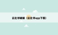 云比邻破解(云比邻app下载)