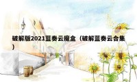 破解版2021蓝奏云魔盒(破解蓝奏云合集)