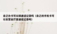 自己办卡可以调通话记录吗(自己的手机卡可以去营业厅查通话记录吗)