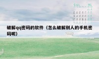 破解qq密码的软件(怎么破解别人的手机密码呢)