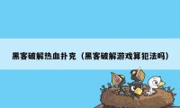 黑客破解热血扑克(黑客破解游戏算犯法吗)
