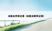 水瓶女开房记录（水瓶女聊天记录）
