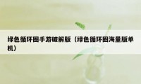 绿色循环圈手游破解版(绿色循环圈海量版单机)