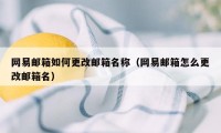 网易邮箱如何更改邮箱名称（网易邮箱怎么更改邮箱名）