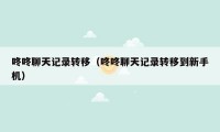 咚咚聊天记录转移(咚咚聊天记录转移到新手机)