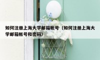 如何注册上海大学邮箱帐号（如何注册上海大学邮箱帐号和密码）