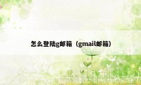 怎么登陆g邮箱（gmail邮箱）