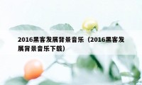 2016黑客发展背景音乐（2016黑客发展背景音乐下载）