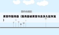 黑客炸服务器（服务器被黑客攻击多久能恢复）