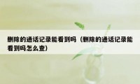 删除的通话记录能看到吗（删除的通话记录能看到吗怎么查）