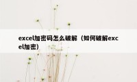 excel加密码怎么破解(如何破解excel加密)