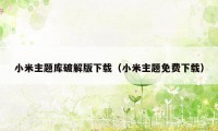 小米主题库破解版下载（小米主题免费下载）