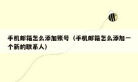 手机邮箱怎么添加账号(手机邮箱怎么添加一个新的联系人)