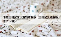 下载王国纪元小游戏破解版(王国纪元破解版怎么下载)