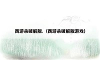 西游杀破解版.（西游杀破解版游戏）