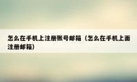 怎么在手机上注册账号邮箱（怎么在手机上面注册邮箱）