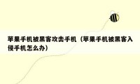 苹果手机被黑客攻击手机（苹果手机被黑客入侵手机怎么办）